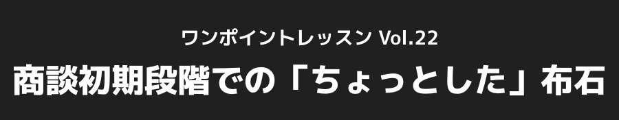 ワンポイントレッスン vol.22_商談初期段階での「ちょっとした」布石