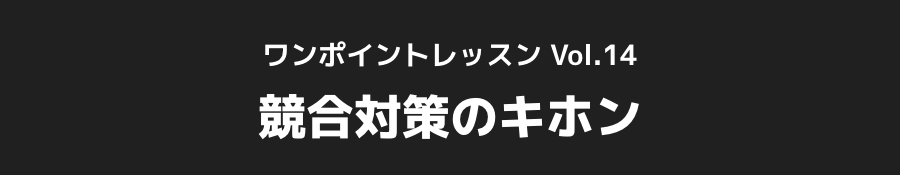 ワンポイントレッスン Vol.14 競合対策のキホン