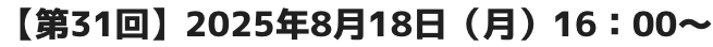 【第31回】2025年8月18日(月)16:00~