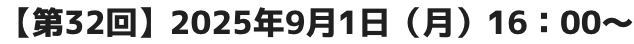 【第32回】2025年9月1日(月)16:00~