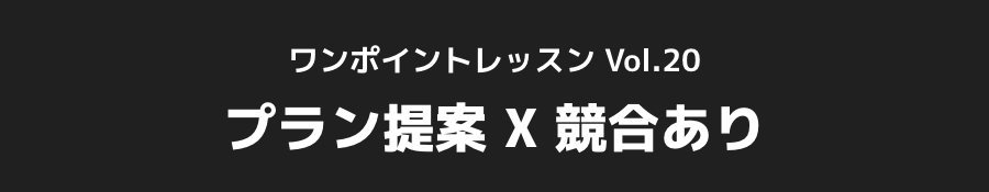 ワンポイントレッスン Vol.20_「プラン提案 X 競合あり