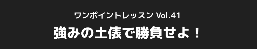 ワンポイントレッスン Vol.41_強みの土俵で勝負せよ！
